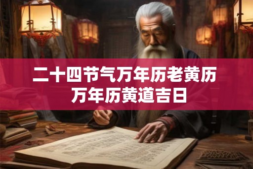 二十四节气万年历老黄历  万年历黄道吉日