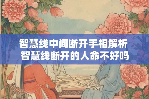 智慧线中间断开手相解析 智慧线断开的人命不好吗