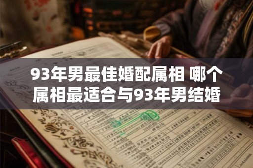 93年男最佳婚配属相 哪个属相最适合与93年男结婚