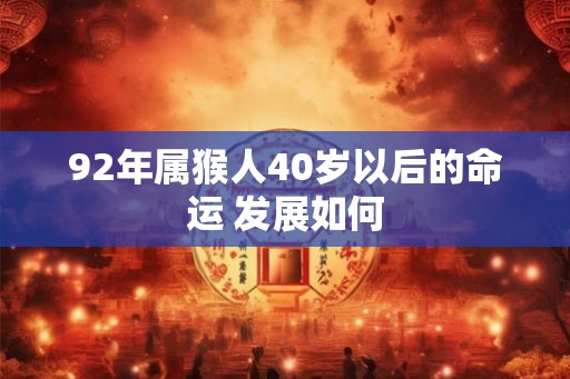 92年属猴人40岁以后的命运 发展如何