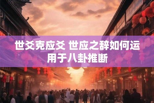 世爻克应爻 世应之辞如何运用于八卦推断