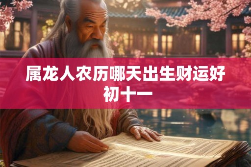 属龙人农历哪天出生财运好 初十一