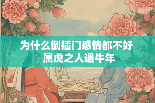 为什么倒插门感情都不好  属虎之人遇牛年