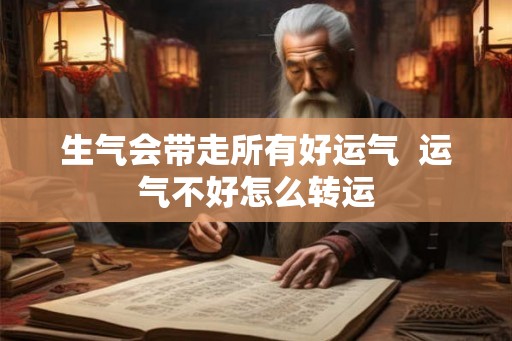 生气会带走所有好运气  运气不好怎么转运