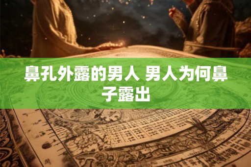 鼻孔外露的男人 男人为何鼻子露出