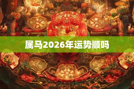 属马2026年运势顺吗