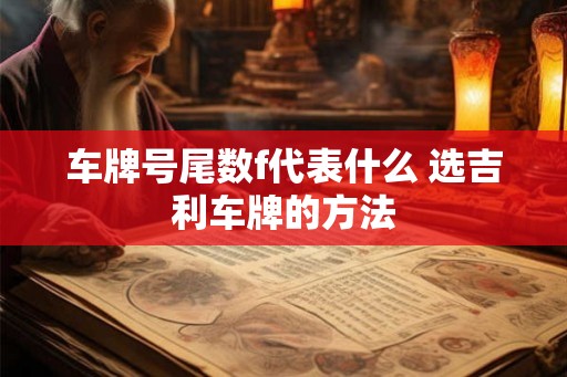 车牌号尾数f代表什么 选吉利车牌的方法