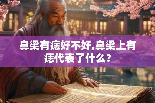 鼻梁有痣好不好,鼻梁上有痣代表了什么？