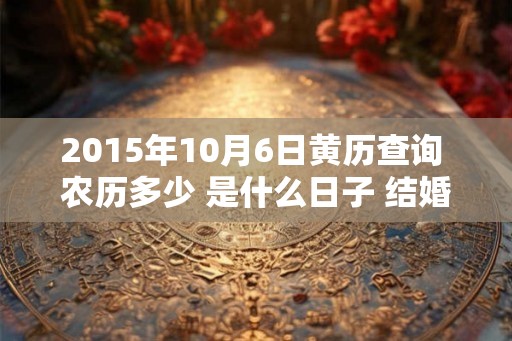 2015年10月6日黄历查询 农历多少 是什么日子 结婚吉时