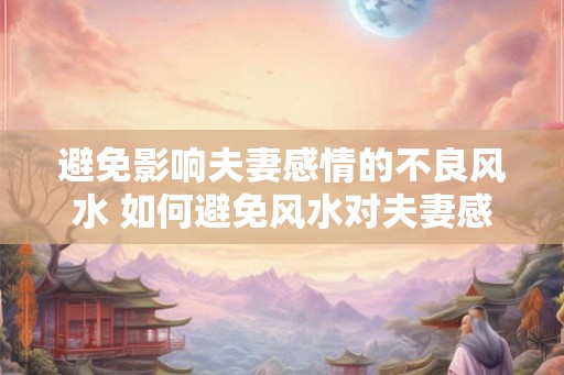 避免影响夫妻感情的不良风水 如何避免风水对夫妻感情的负面影响