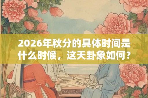 2026年秋分的具体时间是什么时候，这天卦象如何？