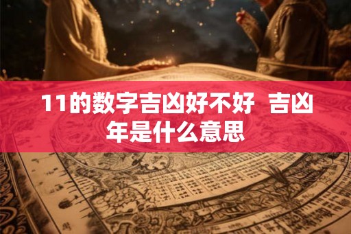 11的数字吉凶好不好  吉凶年是什么意思
