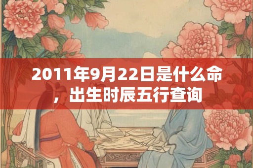 2011年9月22日是什么命，出生时辰五行查询