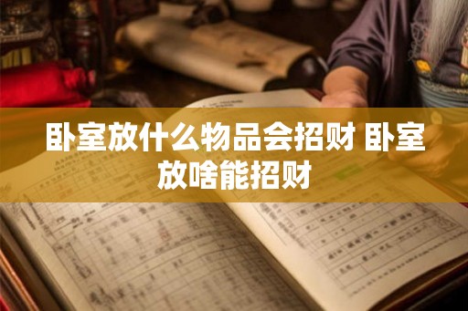 卧室放什么物品会招财 卧室放啥能招财