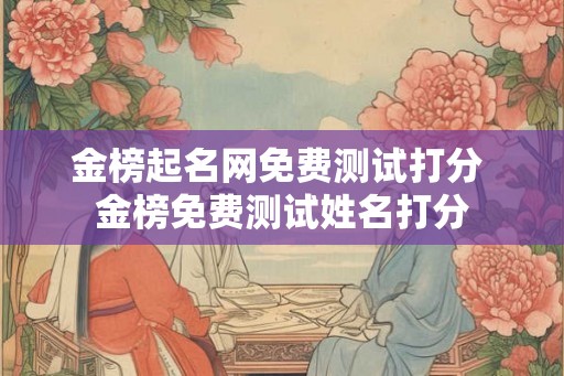 金榜起名网免费测试打分 金榜免费测试姓名打分