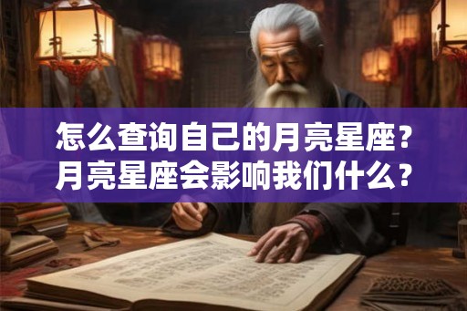 怎么查询自己的月亮星座？月亮星座会影响我们什么？