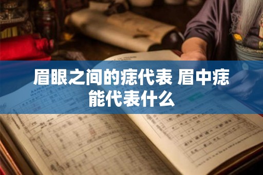 眉眼之间的痣代表 眉中痣能代表什么