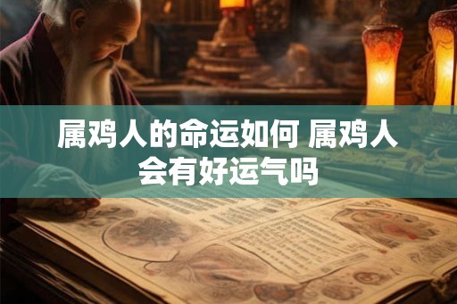 属鸡人的命运如何 属鸡人会有好运气吗