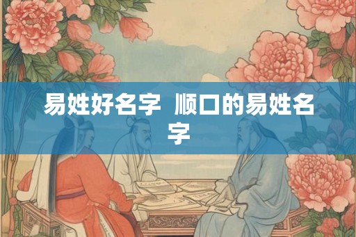 易姓好名字  顺口的易姓名字