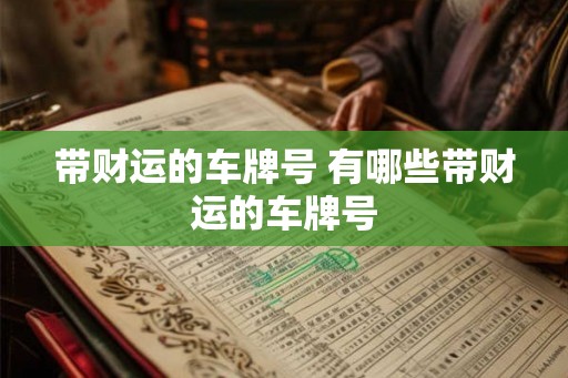 带财运的车牌号 有哪些带财运的车牌号 带财运的车牌号 有哪些带财运的车牌号