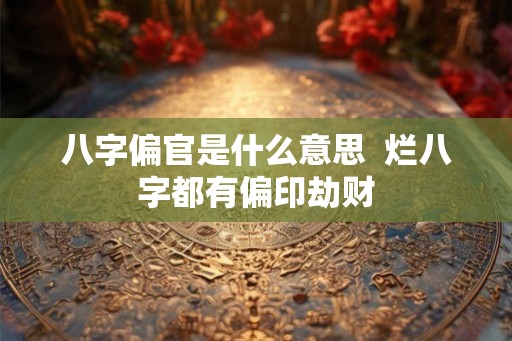 八字偏官是什么意思  烂八字都有偏印劫财