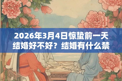 2026年3月4日惊蛰前一天结婚好不好？结婚有什么禁忌？