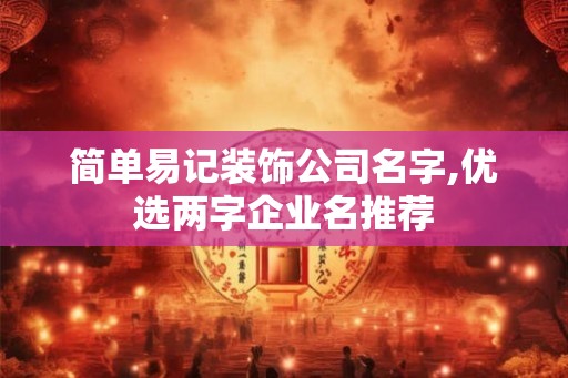 简单易记装饰公司名字,优选两字企业名推荐