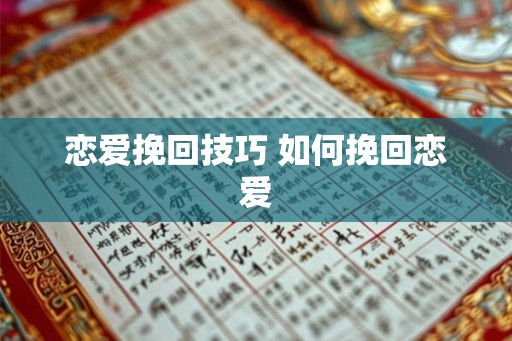 恋爱挽回技巧 如何挽回恋爱 恋爱挽回技巧 如何挽回恋爱
