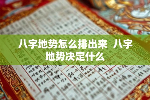 八字地势怎么排出来  八字地势决定什么
