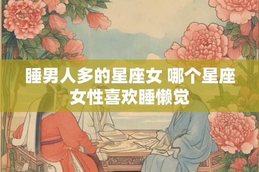 睡男人多的星座女 哪个星座女性喜欢睡懒觉