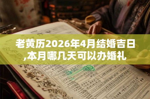 老黄历2026年4月结婚吉日,本月哪几天可以办婚礼