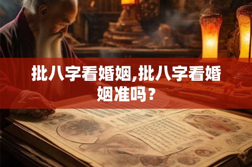 批八字看婚姻,批八字看婚姻准吗？