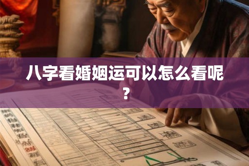 八字看婚姻运可以怎么看呢？