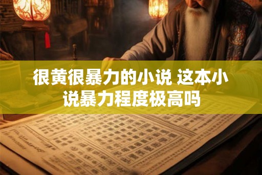很黄很暴力的小说 这本小说暴力程度极高吗