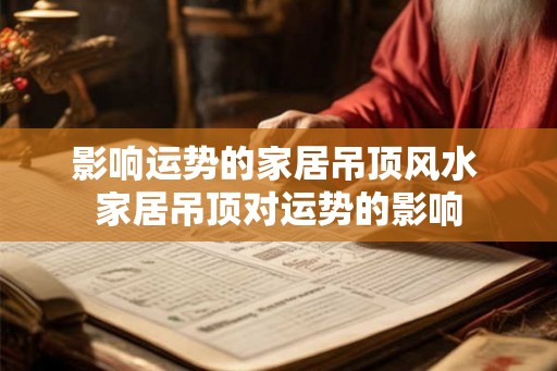影响运势的家居吊顶风水 家居吊顶对运势的影响