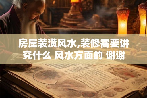 房屋装潢风水,装修需要讲究什么 风水方面的 谢谢