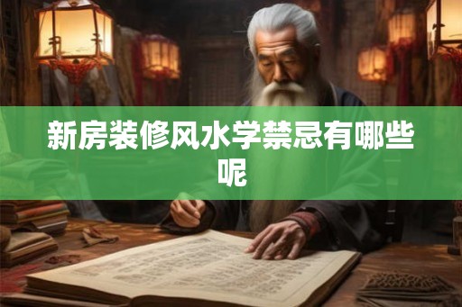 新房装修风水学禁忌有哪些呢 新房装修风水学禁忌有哪些呢