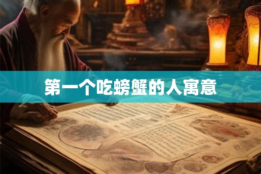 第一个吃螃蟹的人寓意 第一个吃螃蟹的人寓意