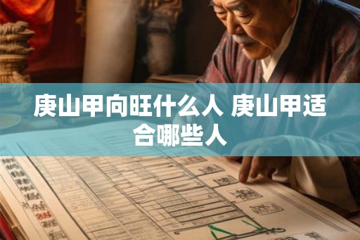 庚山甲向旺什么人 庚山甲适合哪些人