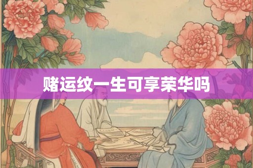 赌运纹一生可享荣华吗 赌运纹一生可享荣华吗