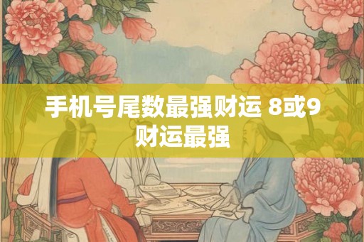 手机号尾数最强财运 8或9财运最强