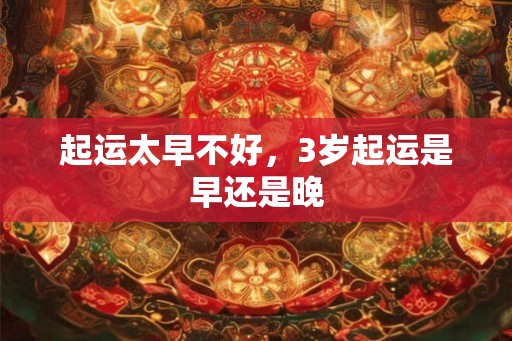 起运太早不好，3岁起运是早还是晚