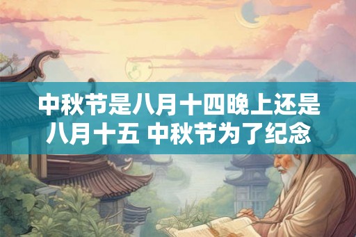 中秋节是八月十四晚上还是八月十五 中秋节为了纪念什么