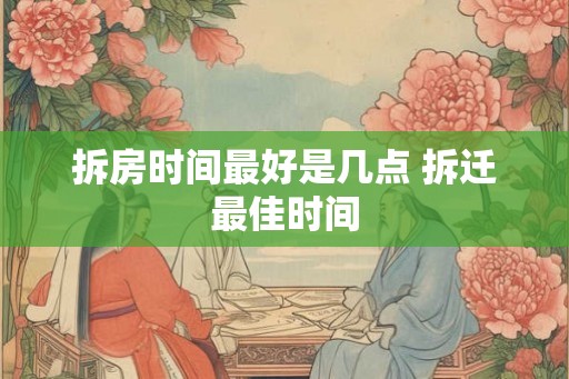拆房时间最好是几点 拆迁最佳时间