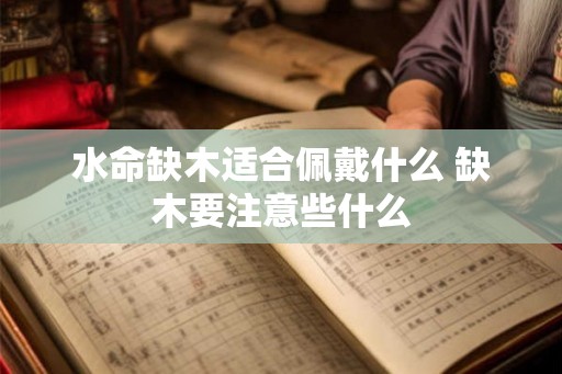 水命缺木适合佩戴什么 缺木要注意些什么