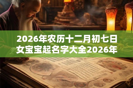 2026年农历十二月初七日女宝宝起名字大全2026年