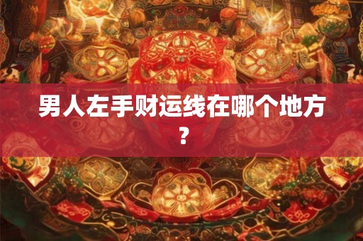 男人左手财运线在哪个地方？