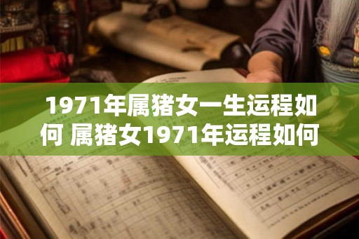 1971年属猪女一生运程如何 属猪女1971年运程如何
