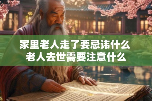 家里老人走了要忌讳什么 老人去世需要注意什么