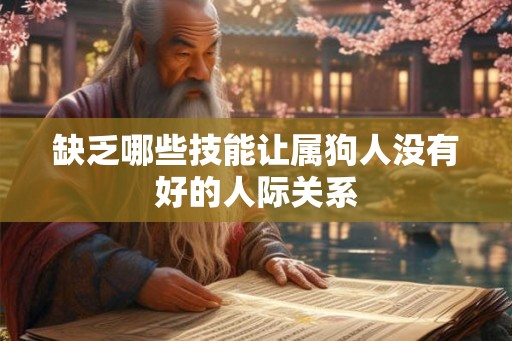 缺乏哪些技能让属狗人没有好的人际关系